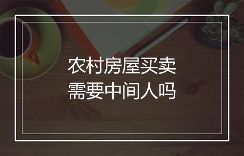 农村房屋买卖需要中间人吗