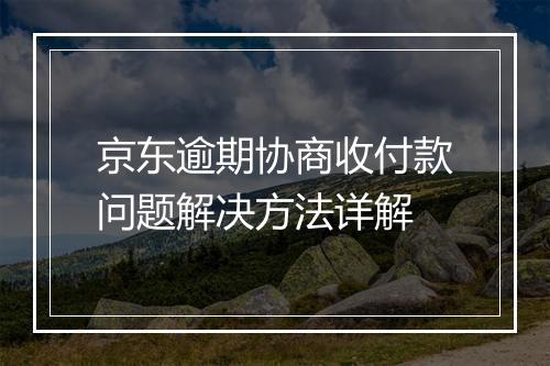 京东逾期协商收付款问题解决方法详解