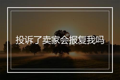 投诉了卖家会报复我吗