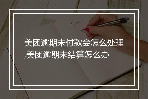 美团逾期未付款会怎么处理,美团逾期未结算怎么办