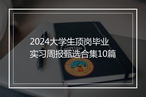2024大学生顶岗毕业实习周报甄选合集10篇