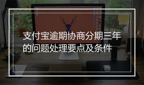 支付宝逾期协商分期三年的问题处理要点及条件