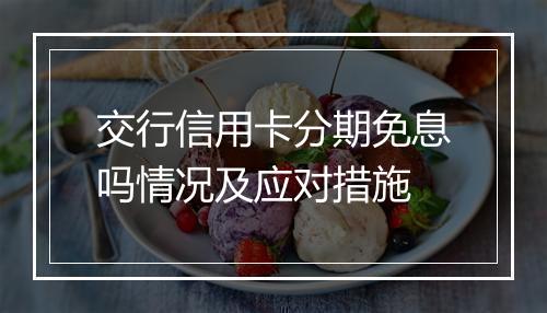 交行信用卡分期免息吗情况及应对措施