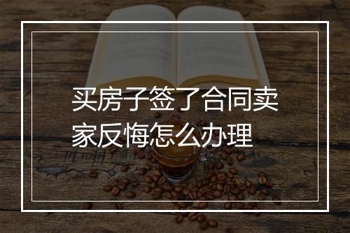 买房子签了合同卖家反悔怎么办理
