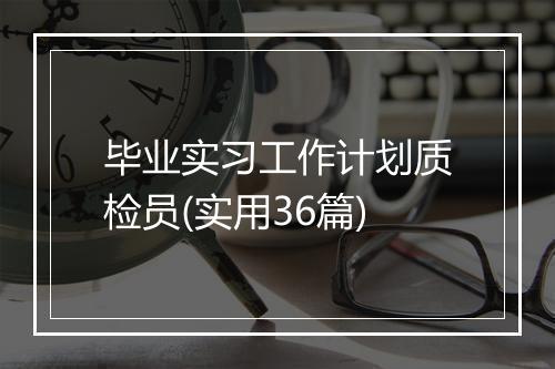 毕业实习工作计划质检员(实用36篇)