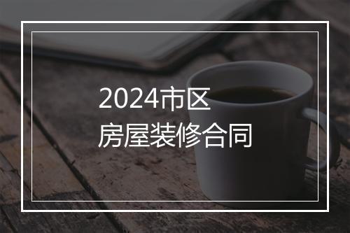 2024市区房屋装修合同