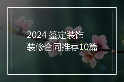 2024 签定装饰装修合同推荐10篇
