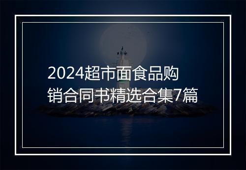 2024超市面食品购销合同书精选合集7篇