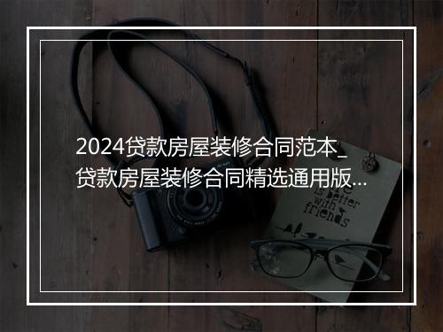 2024贷款房屋装修合同范本_贷款房屋装修合同精选通用版10篇