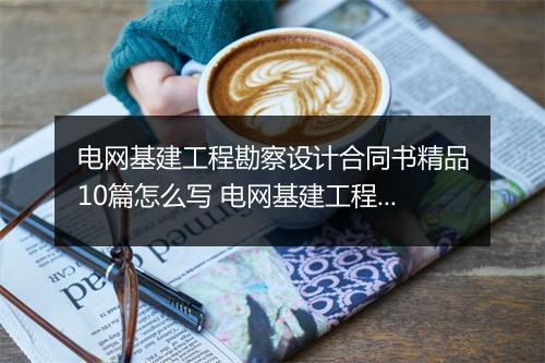 电网基建工程勘察设计合同书精品10篇怎么写 电网基建工程勘察设计合同书精品10篇