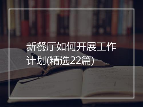 新餐厅如何开展工作计划(精选22篇)