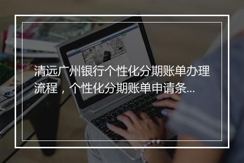 清远广州银行个性化分期账单办理流程，个性化分期账单申请条件
