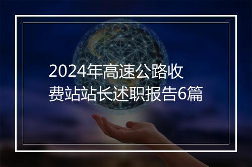 2024年高速公路收费站站长述职报告6篇