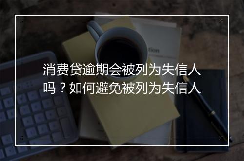 消费贷逾期会被列为失信人吗？如何避免被列为失信人