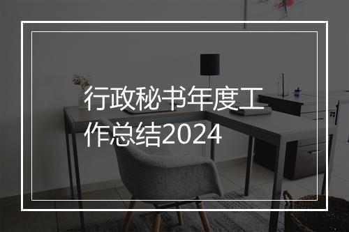 行政秘书年度工作总结2024