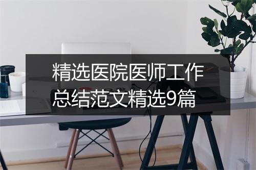 精选医院医师工作总结范文精选9篇