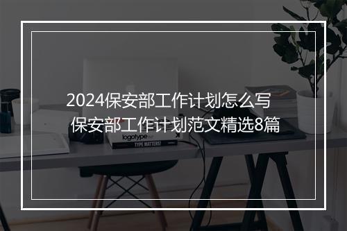 2024保安部工作计划怎么写 保安部工作计划范文精选8篇