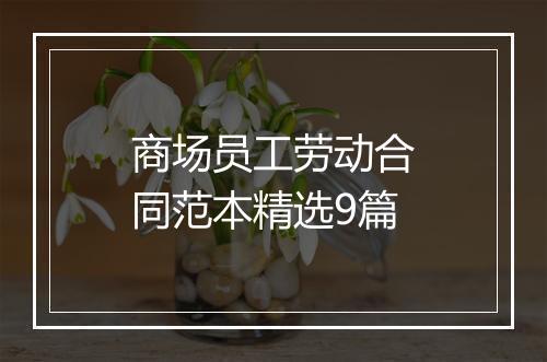 商场员工劳动合同范本精选9篇