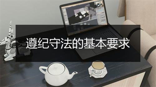 遵纪守法的基本要求
