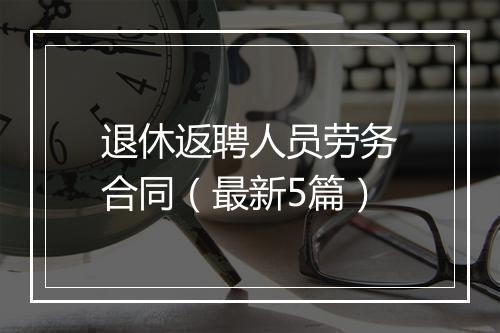 退休返聘人员劳务合同（最新5篇）