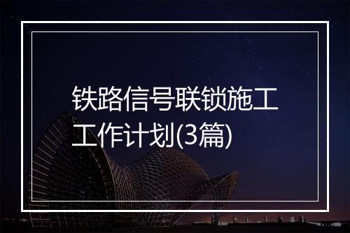 铁路信号联锁施工工作计划(3篇)