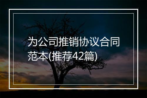 为公司推销协议合同范本(推荐42篇)
