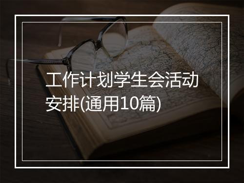 工作计划学生会活动安排(通用10篇)