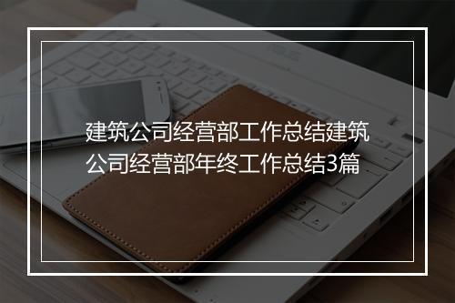 建筑公司经营部工作总结建筑公司经营部年终工作总结3篇