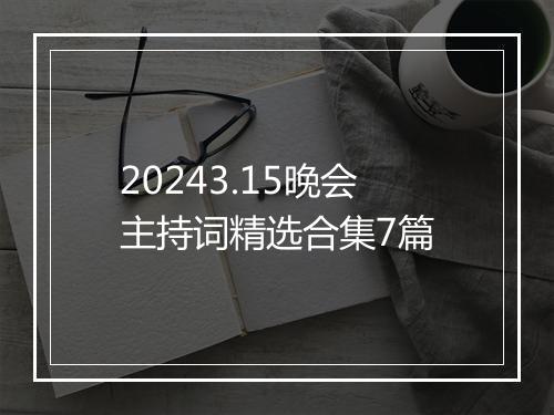 20243.15晚会主持词精选合集7篇
