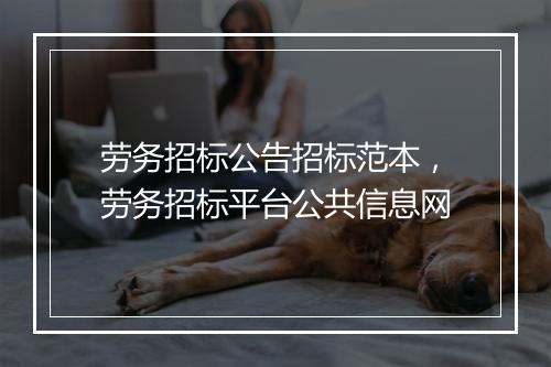 劳务招标公告招标范本，劳务招标平台公共信息网