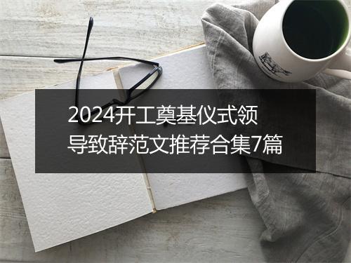 2024开工奠基仪式领导致辞范文推荐合集7篇