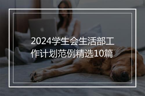 2024学生会生活部工作计划范例精选10篇