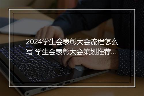 2024学生会表彰大会流程怎么写 学生会表彰大会策划推荐合集10篇