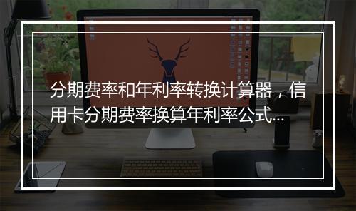 分期费率和年利率转换计算器，信用卡分期费率换算年利率公式怎么理解