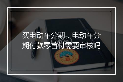 买电动车分期，电动车分期付款零首付需要审核吗