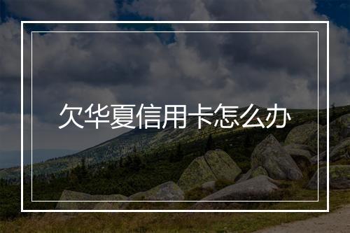 欠华夏信用卡怎么办