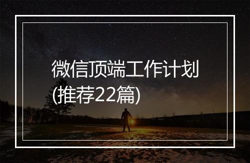 微信顶端工作计划(推荐22篇)