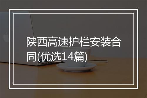 陕西高速护栏安装合同(优选14篇)