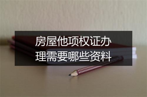 房屋他项权证办理需要哪些资料