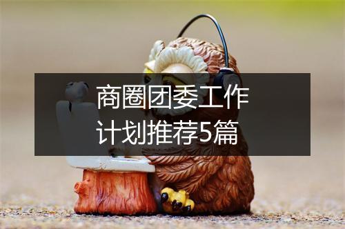 商圈团委工作计划推荐5篇