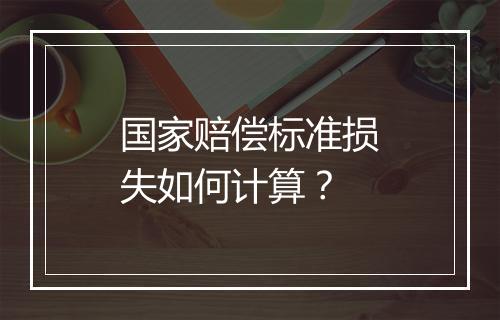 国家赔偿标准损失如何计算？