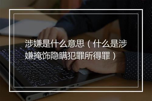 涉嫌是什么意思（什么是涉嫌掩饰隐瞒犯罪所得罪）