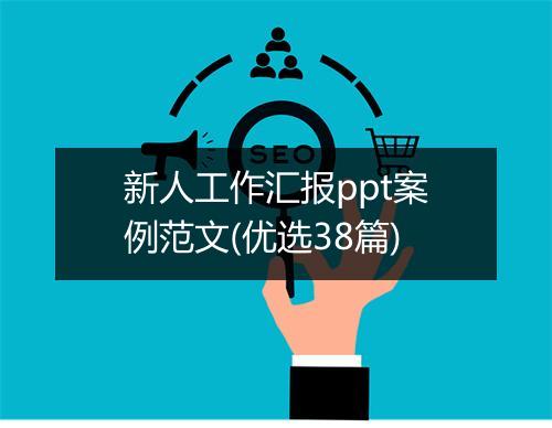新人工作汇报ppt案例范文(优选38篇)