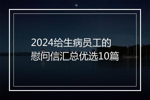 2024给生病员工的慰问信汇总优选10篇