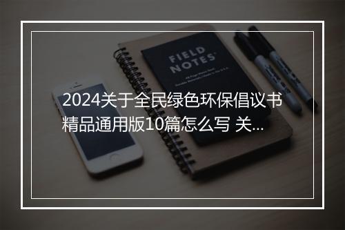 2024关于全民绿色环保倡议书精品通用版10篇怎么写 关于全民绿色环保倡议书精品通用版10篇