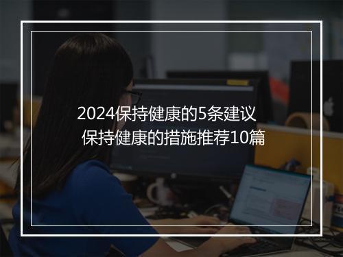 2024保持健康的5条建议 保持健康的措施推荐10篇