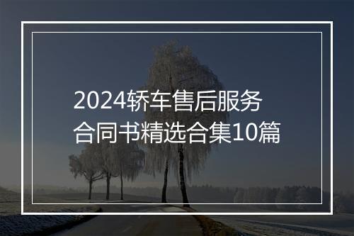 2024轿车售后服务合同书精选合集10篇