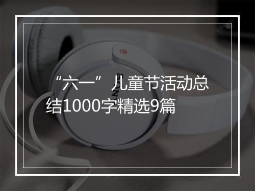 “六一”儿童节活动总结1000字精选9篇