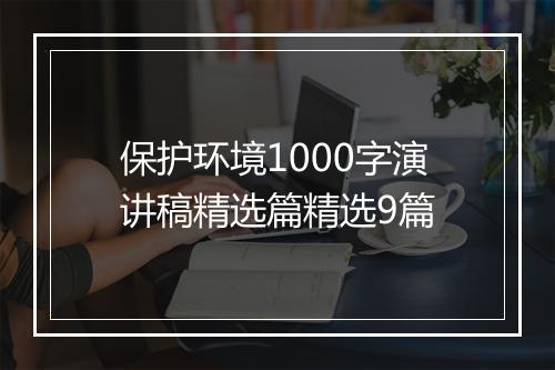 保护环境1000字演讲稿精选篇精选9篇