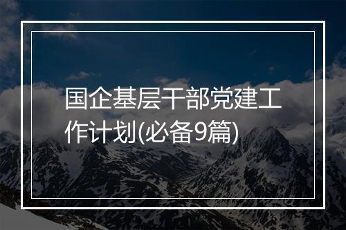 国企基层干部党建工作计划(必备9篇)